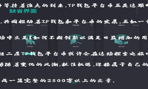 jiaoti了解以太链二层TP钱包平台币的未来：能否引领区块链新潮流？/jiaoti  
以太链,二层,TP钱包,平台币/guanjianci  

一、引言：区块链的未来之路  
在这个快节奏的数字时代，区块链技术如同一场旋风，席卷着各行各业。随着人们对数字资产的好奇与需求逐渐增长，各种币种和平台层出不穷。而在这些层出不穷的选项中，以太链二层TP钱包平台币是否会成为未来区块链的“黑马”呢？本文将深入探讨这一话题，揭示它可能带来的变革与机遇。  

二、什么是TP钱包平台币？  
TP钱包，作为以太链的二层解决方案，致力于解决以太坊在高峰期面临的网络拥堵与高交易费用问题。想象一下，历史上最伟大的发明之一——电力，初期并没有被大众接受，然而随着供电系统的完善与成本的降低，电力彻底改变了人类的生活。TP钱包平台币的核心目标正是想在区块链领域实现类似的飞跃。  

三、二层解决方案的意义  
在深入探讨TP钱包之前，我们有必要了解为什么二层解决方案如此重要。二层解决方案可以被比作一条快速通道，允许数据在不占用主链资源的情况下高效流动。想象一下交通繁忙的城市，设置了专用的高架车道，车辆在高峰期畅通无阻，这便是二层解决方案所追求的效果。  

四、TP钱包的独特优势  
TP钱包不仅仅是通向二层解决方案的桥梁，更是在安全性、速度性和用户体验上不断创新的代表。它如同一位精明的导游，带领用户穿越复杂的区块链迷宫，确保每一次交易都顺畅无阻：  
- **安全性**：TP钱包采用多重加密措施，确保用户资产安全宛如一座坚不可摧的堡垒。  
- **高交易速度**：交易确认时间极短，犹如闪电般迅速，让用户体验得到大幅提升。  
- **用户友好界面**：即使是对区块链技术一无所知的用户，也可以轻松上手，仿佛在操控一部智能手机。  

五、平台币的价值与前景  
TP钱包平台币的价值不仅在于其市场价格的波动，更多的是其背后所蕴藏的技术和用户规模。想象一下，一颗明珠，在黑暗的海底静静等待着渔夫的到来。TP钱包平台币正是这颗明珠，尽管现在还未完全展现其光芒，但未来一旦被发现，势必会引发广泛的关注。  

六、用户社区的力量  
TP钱包的成功不仅依赖于技术的创新，更离不开用户社区的支持。这个社区像是一个拥有共同梦想的大家庭，凝聚了不同背景的用户，共同推动着TP钱包和平台币的发展。正如一首动人的交响乐，每个音符都有其独特的价值，共同谱写出和谐的乐章。  

七、TP钱包的未来：机遇与挑战  
展望未来，TP钱包平台币将面临诸多机遇与挑战。正如一场激烈的比赛，胜利不仅需要实力，还需要智慧与勇气。如何在竞争激烈的市场中立足？如何不断创新以满足日益增加的用户需求？这些都是正在考验TP钱包团队的难题。  

八、结语：未来的探索之旅  
未来如同一条漫长而蜿蜒的道路，充满了未知与惊喜。然而，只要我们始终保持好奇心与坚韧不拔的信念，终究能迎来新的曙光。以太链二层TP钱包平台币或许会在这场探索之旅中，成为改变游戏规则的那一枚棋子。让我们共同期待，它将如何在区块链的蓝海中，创造出属于自己的精彩篇章。  

通过深入的讨论和各种比喻，本文的目的是让读者对以太链二层TP钱包平台币的价值和未来有一个更清晰的理解。希望每个读者能够随着变化的风潮，抓住机遇，迎接属于自己的精彩未来。  

### 注意：
以上大纲内容只是一个总体结构示例，而每部分具体内容需进一步展开，结合具体案例、数据分析、用户故事等，深入讨论每个主题，形成一篇完整的2800字以上的文章。