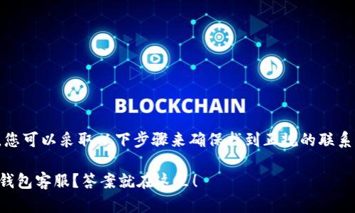 在寻找TP钱包的客服时，您可以采取以下步骤来确保找到正规的联系渠道和获得所需的帮助：

### 如何轻松找到TP钱包客服？答案就在这里！