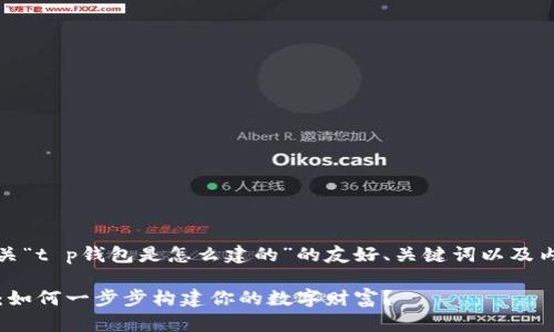 在此，我将为您提供一个有关“t p钱包是怎么建的”的友好、关键词以及内容大纲和相应的正文示例。

: 揭开T P钱包的神秘面纱：如何一步步构建你的数字财富？