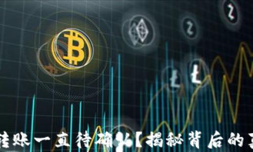 
为什么TP钱包转账一直待确认？揭秘背后的真相与解决方案