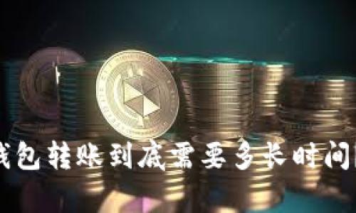 ### TP钱包转账到底需要多长时间？揭开真相！