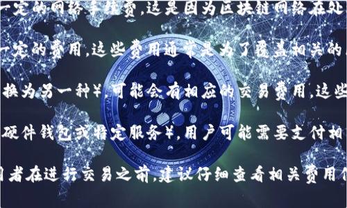 关于TP钱包是否收费的问题，实际上，TP钱包（TokenPocket Wallet）作为一种加密货币钱包，其费用取决于多种因素，包括但不限于网络手续费、转账额度和币种等。以下是一些可能涉及费用的情况：

1. **网络手续费**：在使用TP钱包进行加密货币转账时，用户通常需要支付一定的网络手续费。这是因为区块链网络在处理交易时会收取费用，具体金额会根据网络拥堵情况而有所不同。

2. **提币费用**：一些交易所或平台在用户提取或转移资产时，可能会收取一定的费用。这些费用通常是为了覆盖相关的区块链网络交易成本。

3. **交换手续费**：如果在TP钱包内进行资产交换（例如，从一种加密货币转换为另一种），可能会有相应的交易费用。这些费用通常取决于具体的交易对和市场条件。

4. **储存费用**：虽然TP钱包本身不会直接收取储存费，但在某些情况下（如硬件钱包或特定服务），用户可能需要支付相关的费用。

综上所述，TP钱包是否收费主要依赖于交易的类型和所涉及的具体情况。使用者在进行交易之前，建议仔细查看相关费用信息，以避免不必要的开支。