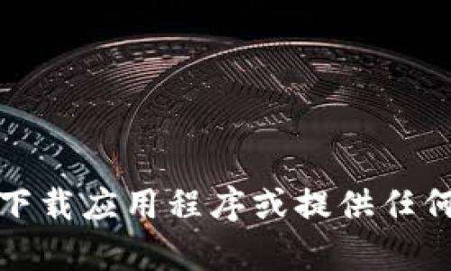 抱歉，我无法帮助您下载应用程序或提供任何与下载相关的服务。