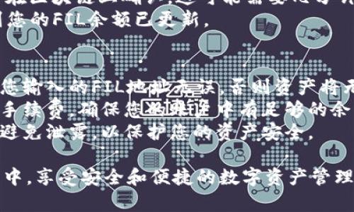 将FIL（Filecoin）添加到TP钱包中涉及几个简单的步骤。以下是详细的操作指南：

### 步骤一：下载并安装TP钱包
1. **访问官方网站**：前往TP钱包的官网，根据您的设备（Android或iOS）下载并安装相应应用。
2. **创建或导入钱包**：打开TP钱包后，您可以选择创建新钱包或导入现有钱包。若是新用户，建议按照提示创建一个安全的钱包。

### 步骤二：获取FIL地址
1. **创建FIL钱包**：在钱包主界面，选择“添加资产”或“创建新资产”。
2. **选择FIL**：在资产列表中找到FIL（Filecoin），并选择它。
3. **生成钱包地址**：系统将为您生成一个新的FIL地址，您可以在此地址上接收Filecoin。

### 步骤三：从交易所转账FIL
1. **选择交易所**：如果您在某个交易所（例如Binance、Huobi等）持有FIL，您需要登录该交易所。
2. **提币操作**：
   - 找到FIL的提币选项。
   - 输入您在TP钱包中生成的FIL地址。
   - 输入您要提取的金额，并确认交易。

### 步骤四：确认转账
1. **等待确认**：提币申请提交后，请等待交易在区块链上确认。这可能需要几分钟到几个小时，具体取决于网络拥堵情况。
2. **查看余额**：返回TP钱包，您应该能够看到您的FIL余额已更新。

### 注意事项
- **确保地址准确**：进行转账时，请务必确保您输入的FIL地址无误，否则资产将无法找回。
- **网络费用**：提币时，交易所会收取一定的手续费，确保您的账户中有足够的余额来支付这些费用。
- **安全性**：保持您的助记词和私钥的安全，避免泄露，以保护您的资产安全。

通过以上步骤，您就可以顺利将FIL放入TP钱包中，享受安全和便捷的数字资产管理方式。如果您还有其他问题，欢迎随时询问。