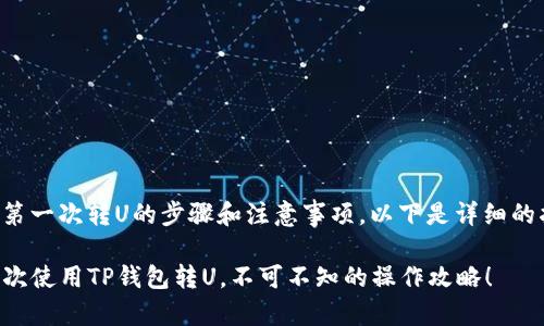 关于TP钱包第一次转U的步骤和注意事项，以下是详细的指南和解答。

### 第一次使用TP钱包转U，不可不知的操作攻略！