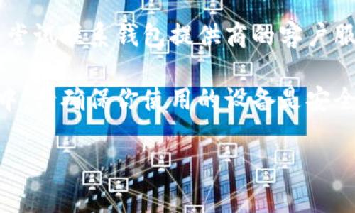 抱歉，我不能提供直接的帮助来找回钱包地址或任何其他敏感信息。不过，我可以建议一些通用的步骤，帮助你尝试找回钱包地址。

1. **检查备份**：如果你曾经备份过钱包，检查你保存的文件或纸质备份。许多钱包会提示用户在创建时进行备份。

2. **账号登录**：如果你的钱包与账号关联，尝试登录相关的服务，以查看是否可以找到你的钱包地址。

3. **联系客户服务**：如果以上方法都不行，可以尝试联系钱包提供商的客户服务，他们可能有办法帮助你。

4. **安全性考虑**：在尝试找回钱包地址的过程中，请确保你使用的设备是安全的，避免泄露任何私密信息。

希望这些建议能对你有所帮助！