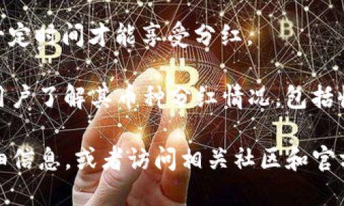 关于TP钱包中币的分红情况，具体的分红数量取决于你持有的加密货币种类、钱包中的余额、以及相关项目的分红政策。以下是一些主要影响因素：

1. **币种类型**：不同的加密货币有不同的分红机制，比如某些币种会根据持有数量或时间给予分红，而另一些则可能没有分红。

2. **项目政策**：加密货币的发行方可能会不定期进行分红，具体的分红方式和比例需要查阅相关项目的官方网站或社区公告。

3. **持有时间**：有些项目可能要求用户持有币种达到一定时间才能享受分红。

4. **TP钱包功能**：TP钱包可能会提供某些功能来帮助用户了解其币种分红情况，包括收益的查询或统计工具。

对此类信息，建议您直接登录TP钱包，查看每个币种的详细信息，或者访问相关社区和官方网站以获取最新的分红政策和动态。