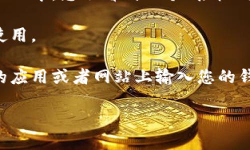 要找到TP钱包地址，您可以按照以下步骤操作：

1. **打开TP钱包应用**：确保您已在手机上下载并安装了TP钱包。

2. **登录或创建账户**：如果您已经有账户，请输入您的登录信息。如果您是新用户，请按照指示创建一个新的钱包账户。

3. **查看钱包页面**：登录后，您会看到主页面，这里会显示您的钱包资产。

4. **获取地址**：点击您想要查看地址的币种，通常在每个币种的页面中，您会看到一个“接收”或“转入”的选项。点击这个选项后，系统会展示出该币种的收款地址。

5. **复制地址**：您可以复制这个地址，以便在需要转账或接收时使用。

6. **注意安全**：确保在安全的环境下进行操作，避免在不明来源的应用或者网站上输入您的钱包信息。

如果还有其他问题或需要进一步的帮助，请告诉我。