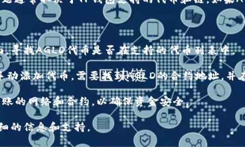 AGLD（Alchemy Gold）是否可以放在TP钱包（TokenPocket）相关的问题通常取决于TP钱包支持的代币和链。如果AGLD代币属于TP钱包支持的区块链，那么它有可能被存储在TP钱包中。

为了确认这一点，请遵循以下步骤：

1. **检查TP钱包的支持情况**：进入TP钱包的官方网站或其支持页面，寻找AGLD代币是否在支持的代币列表中。

2. **添加代币**：如果TP钱包支持AGLD，但未自动显示，您可以尝试手动添加代币。需要找到AGLD的合约地址，并在TP钱包中进行添加。

3. **转账前的确认**：如果您打算将AGLD转入TP钱包，请确保查看转账的网络和合约，以确保资金安全。

如果不确定，您还可以访问AGLD的官方网站或相关社区，获取更多详细的信息和支持。