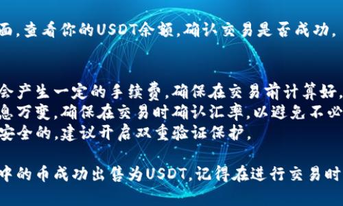要将TP钱包中的币卖成USDT，你可以按照以下步骤进行操作。以下是一个简化的用户指南，帮助你了解整个流程。

### 1. 打开TP钱包
首先，你需要打开TP钱包应用程序，并确保你已经成功登录到你的账户。

### 2. 选择要交易的币种
在钱包界面，找到你希望出售的币种。例如，如果你想卖以太坊（ETH），点击以太坊图标。

### 3. 选择“兑换”或“交易”选项
在币种详情页面，寻找“兑换”或“交易”的选项。不同钱包可能会有不同的命名，但通常都会明确标示。

### 4. 选择USDT作为目标币种
在兑换页面，选择USDT作为你要兑换的目标币种。在某些情况下，你可能需要输入你想兑换的数量。

### 5. 确认交易信息
在确认交易页面，仔细查看费用和兑换汇率等信息。确保你对交易的所有细节都满意，然后点击“确认”或“交换”。

### 6. 等待交易完成
一旦确认交易，你需要等待交易完成。取决于网络拥堵情况，可能需要几分钟或更长时间。

### 7. 查看你的USDT余额
交易完成后，返回到你的钱包主界面，查看你的USDT余额，确认交易是否成功。

### 注意事项
- **交易费用**：了解每次交易都会产生一定的手续费，确保在交易前计算好。
- **汇率波动**：加密货币市场瞬息万变，确保在交易时确认汇率，以避免不必要的损失。
- **安全性**：确保你的TP钱包是安全的，建议开启双重验证保护。

通过以上步骤，你就可以将TP钱包中的币成功出售为USDT。记得在进行交易时保持警惕，确保所有操作的安全性。