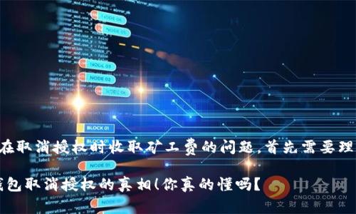 关于TP钱包是否在取消授权时收取矿工费的问题，首先需要理解几个关键概念。

### 揭秘：TP钱包取消授权的真相！你真的懂吗？