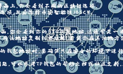 在TP钱包中查找BSC（币安智能链）地址的方法如下：

1. **打开TP钱包**：确保你已经下载并安装了TP钱包，并且已成功创建或导入了钱包。

2. **选择币安智能链**：
   - 打开TP钱包后，在主界面上，你会看到不同的区块链选项。
   - 点击左上角的“钱包”选项，然后选择币安智能链（BSC）。

3. **获取地址**：
   - 在币安智能链的主界面，你会看到你的BSC钱包地址，这通常是一串以“0x”开头的字符串。
   - 点击“复制”按钮，可以将该地址复制到剪贴板，方便你在其他地方使用。

4. **注意安全**：在分享你的钱包地址时，要确保只在安全的环境下进行，避免被骗或泄露私密信息。

如果你在任何步骤中遇到问题，可以参考TP钱包的帮助文档或社区支持，获取更多信息和帮助。