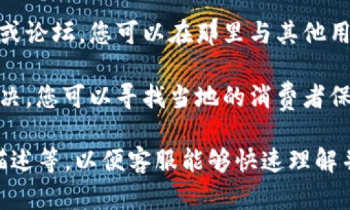 如果您在使用TP钱包时遇到问题，可以通过以下几种方式进行投诉或寻求帮助：

1. **官方客服**：大多数钱包都有官方客服渠道，您可以通过官方网站或应用内的客服功能联系客服。他们通常会提供帮助或者处理投诉。

2. **社交媒体**：您也可以尝试在TP钱包的社交媒体平台（如微博、微信等）上寻求帮助。有时在社交媒体上发布问题会更快获得回复。

3. **用户社区和论坛**：许多加密钱包都有用户社区或论坛，您可以在那里与其他用户分享您的问题，也许能找到解决方案。

4. **投诉渠道**：如果以上方式都没有得到有效的解决，您可以寻找当地的消费者保护组织，了解如何正式投诉。

在投诉时，确保准备好相关的信息，如交易记录、问题描述等，以便客服能够快速理解并帮助您解决问题。