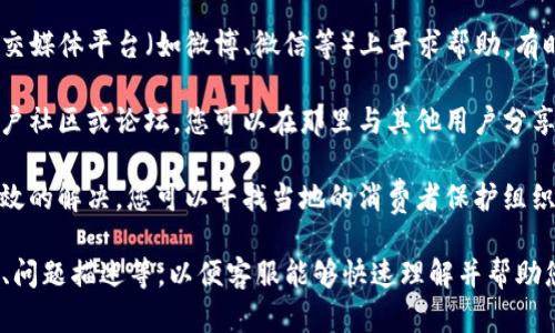 如果您在使用TP钱包时遇到问题，可以通过以下几种方式进行投诉或寻求帮助：

1. **官方客服**：大多数钱包都有官方客服渠道，您可以通过官方网站或应用内的客服功能联系客服。他们通常会提供帮助或者处理投诉。

2. **社交媒体**：您也可以尝试在TP钱包的社交媒体平台（如微博、微信等）上寻求帮助。有时在社交媒体上发布问题会更快获得回复。

3. **用户社区和论坛**：许多加密钱包都有用户社区或论坛，您可以在那里与其他用户分享您的问题，也许能找到解决方案。

4. **投诉渠道**：如果以上方式都没有得到有效的解决，您可以寻找当地的消费者保护组织，了解如何正式投诉。

在投诉时，确保准备好相关的信息，如交易记录、问题描述等，以便客服能够快速理解并帮助您解决问题。