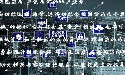 在TP钱包中，闪兑功能通常是用来快速兑换不同数字资产的一种便捷工具。要找到TP钱包里的闪兑功能，可以按照以下步骤进行：

1. **打开TP钱包**：首先，确保你已经下载并安装了TP钱包应用，并使用你的账户登录。

2. **主界面查找**：登录后，查看主界面上的不同模块和功能选项。通常，这些功能会被划分为几个类别，例如“资产”、“市场”、“交易”等。

3. **寻找闪兑选项**：在这些分类中，寻找“闪兑”或“兑换”的按钮。它可能会在“资产”模块下，也有可能在“交易”功能下。界面设计可能因版本不同有所调整。

4. **选择资产**：点击闪兑后，通常会要求你选择要兑换的资产和兑换后的目标资产。选择相应的币种后，输入想要兑换的数量。

5. **确认交易**：最后，系统会显示兑换信息，包括手续费和预计到账金额，确认无误后，点击确认即可完成闪兑。

如果在使用过程中遇到任何问题，可以查看TP钱包的帮助文档或与客服进行联系，以获得更多的指导和支持。