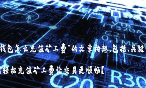 以下是关于“t p钱包怎么充值矿工费”的文章构想，包括、关键词以及内容大纲。

探秘TP钱包：如何轻松充值矿工费让交易更顺畅？