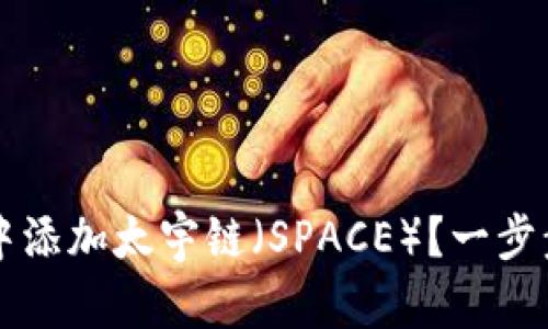 如何在TP钱包中添加太宇链（SPACE）？一步步教你轻松完成