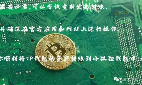 要了解如何把TP钱包中的数字资产转账到小狐狸钱包，我们可以从以下几个方面进行详细说明。请注意，确保在操作过程中保持资金安全，避免在不确认的链接或应用中输入私钥或助记词。

以下是详细步骤： 

### 一、准备工作

#### 1. 检查网络连接
确保你的设备已连接到互联网，这对于确保交易能够顺利进行至关重要。

#### 2. 获取钱包地址
在小狐狸钱包中，找到并复制你的接收地址。通常情况下，你可以通过点击“接收”按钮来查看和复制地址。

### 二、在TP钱包中进行转账

#### 1. 打开TP钱包
启动TP钱包应用程序，可以看到主界面上展示的资产信息。

#### 2. 选择要转账的资产
在TP钱包中，选择你想要转账到小狐狸的钱包的数字资产（如ETH、USDT等）。点击进入该资产的详细信息页面。

#### 3. 找到转账选项
在资产的详细信息页面，寻找“转账”或“发送”按钮。这通常在页面的某个显眼位置。

### 三、输入转账信息

#### 1. 输入地址
在转账页面，将之前在小狐狸钱包中复制的钱包地址粘贴到转账地址框中。

#### 2. 输入金额
输入你想要转账的具体金额，确保你有足够的资产可用来完成这笔交易。

#### 3. 设置矿工费
根据你的需求选择合适的矿工费。通常，矿工费的高低会直接影响交易的确认速度。如果你希望快速到账，可以选择较高的矿工费。

### 四、确认转账

#### 1. 检查信息
在发送之前，仔细检查所有输入的信息，包括钱包地址和金额。确保无误后，点击确认按钮。

#### 2. 输入身份验证信息
根据TP钱包的安全设置，可能需要输入密码或其他身份验证信息。

### 五、等待交易确认

#### 1. 查看交易状态
完成转账后，返回资产页面，查看交易的状态。这可能需要一些时间，因为区块链的确认速度与网络拥挤程度有关。

#### 2. 在小狐狸钱包中确认到账
一旦交易在区块链上确认，打开小狐狸钱包，查看资产是否已成功到账。如果没有，请耐心等待，或检查交易状态。

### 六、常见问题解答

#### 1. 如果转账失败怎么办？
如果转账失败，可能是由于网络问题或矿工费太低。你可以检查交易状态，如果有必要，可以尝试重新发起转账。

#### 2. 如何保证我的资产安全？
在任何数字货币交易中，安全是最重要的。务必不要泄露你的私钥或助记词，并确保在官方应用和网站上进行操作。

### 结语

转账过程虽然简单，但每一个步骤都需要小心谨慎。希望这一指南能够帮助你顺利将TP钱包的资产转账到小狐狸钱包中。无论是进行投资还是数字资产管理，了解每一步都是确保安全和成功的关键。

如果还有其他疑问或需要更具体的帮助，欢迎随时联系我！