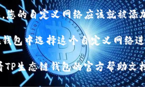 要在TP生态链钱包中自定义网络，您可以按照以下步骤进行操作：

1. **打开TP生态链钱包**：首先，确保您已经安装并打开了TP生态链钱包应用。

2. **进入设置**：在钱包界面，通常会有一个设置或配置的图标。点击这个图标以进入设置页面。

3. **选择网络管理**：在设置页面，您可能会看到一个与网络或链管理相关的选项。点击此选项以进行网络设置。

4. **添加自定义网络**：在网络管理页面，寻找“添加网络”或“自定义网络”的选项。点击该选项，您将需要输入一些网络参数。

5. **输入网络信息**：根据您要添加的自定义网络，输入相关信息，包括：
   - 网络名称
   - RPC URL（远程过程调用地址）
   - 链ID
   - 货币符号（例如ETH, BTC等）
   - 区块浏览器URL（可选）

6. **保存设置**：填写完毕后，点击保存或确认，您的自定义网络应该就被添加到钱包中。

7. **切换网络**：一旦网络添加成功，您可以在钱包中选择这个自定义网络进行操作。

如果您在过程中的任何步骤遇到问题，可以查看TP生态链钱包的官方帮助文档或社区支持，以获得更进一步的指导。