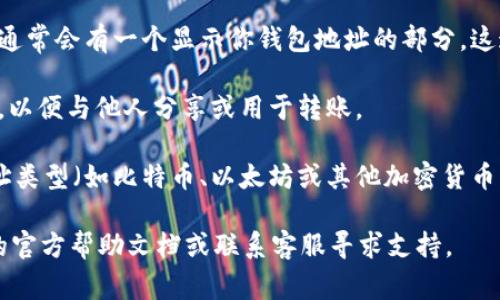 IM钱包的地址通常可以在你的IM钱包应用程序中找到。下面是寻找你IM钱包地址的几个步骤：

1. **打开IM钱包应用**：在你的设备上找到IM钱包应用并打开它。

2. **登录你的账户**：如果你需要登录，请输入你的账户信息进行验证。

3. **查找地址**：在应用的主界面或钱包页面中，通常会有一个显示你钱包地址的部分。这通常以“收款地址”或“我的地址”标示。

4. **复制地址**：找到地址后，你可以选择复制它，以便与他人分享或用于转账。

5. **确认地址类型**：请确保你所使用的钱包地址类型（如比特币、以太坊或其他加密货币）是正确的，因为不同的币种会有不同的地址格式。

如果你仍然无法找到钱包地址，可以参考IM钱包的官方帮助文档或联系客服寻求支持。