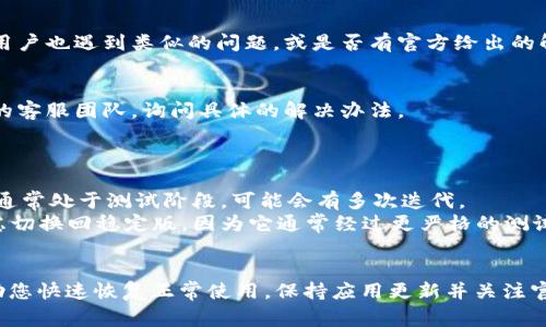 `t p钱包beta版本已过期怎么办`，这是一个常见的问题，许多用户在使用应用程序时可能会遇到版本过期的情况，尤其是在使用测试版或beta版本时。下面将为您提供一些解决方案和预防措施。

### 解决方案：

#### 1. 检查更新
- **步骤**：首先，在您使用的应用商店（如Google Play或Apple App Store）中检查`T P钱包`是否有可用的更新。有时开发者会在应用过期之前释放稳定版的更新。

#### 2. 卸载并重新安装
- **步骤**：如果没有更新，您可以选择卸载当前的beta版本，然后重新在应用商店中下载最新的稳定版本。这通常可以解决大部分因版本过期导致的问题。

#### 3. 访问官方社区
- **步骤**：访问`T P钱包`的官方论坛或社交媒体页面，了解是否有其他用户也遇到类似的问题，或是否有官方给出的解决方案和建议。

#### 4. 联系客服
- **步骤**：如果以上方法都无法解决问题，可以尝试直接联系`T P钱包`的客服团队，询问具体的解决办法。

### 预防措施：

- **定期更新**：确保您定期检查并更新您的应用，特别是beta版本，因其通常处于测试阶段，可能会有多次迭代。
- **选择稳定版**：如果您在使用beta版本时遇到了重大的问题，可以考虑切换回稳定版，因为它通常经过更严格的测试和审核。

### 总结
遇到`T P钱包` beta版本过期的情况时，不必惊慌，以上的方法通常能帮助您快速恢复正常使用。保持应用更新并关注官方动态，有助于避免类似问题的再次发生。