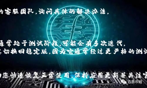 `t p钱包beta版本已过期怎么办`，这是一个常见的问题，许多用户在使用应用程序时可能会遇到版本过期的情况，尤其是在使用测试版或beta版本时。下面将为您提供一些解决方案和预防措施。

### 解决方案：

#### 1. 检查更新
- **步骤**：首先，在您使用的应用商店（如Google Play或Apple App Store）中检查`T P钱包`是否有可用的更新。有时开发者会在应用过期之前释放稳定版的更新。

#### 2. 卸载并重新安装
- **步骤**：如果没有更新，您可以选择卸载当前的beta版本，然后重新在应用商店中下载最新的稳定版本。这通常可以解决大部分因版本过期导致的问题。

#### 3. 访问官方社区
- **步骤**：访问`T P钱包`的官方论坛或社交媒体页面，了解是否有其他用户也遇到类似的问题，或是否有官方给出的解决方案和建议。

#### 4. 联系客服
- **步骤**：如果以上方法都无法解决问题，可以尝试直接联系`T P钱包`的客服团队，询问具体的解决办法。

### 预防措施：

- **定期更新**：确保您定期检查并更新您的应用，特别是beta版本，因其通常处于测试阶段，可能会有多次迭代。
- **选择稳定版**：如果您在使用beta版本时遇到了重大的问题，可以考虑切换回稳定版，因为它通常经过更严格的测试和审核。

### 总结
遇到`T P钱包` beta版本过期的情况时，不必惊慌，以上的方法通常能帮助您快速恢复正常使用。保持应用更新并关注官方动态，有助于避免类似问题的再次发生。