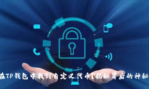 如何在TP钱包中找到自定义代币？揭秘背后的神秘世界！