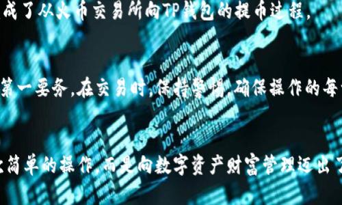   如何在火币交易所提币到TP钱包？揭开操作背后的秘密！ / 
 guanjianci 火币交易所, 提币, TP钱包, 数字货币 /guanjianci 

引言
在数字货币的世界中，交易所和钱包是两个重要的概念。想象一下，交易所就像是一座繁华的市场，人们在这里买卖数字资产，而钱包则是一座安全的金库，存放着我们的“财富”。本文将详细讲解如何将火币交易所的资产提取到TP钱包，帮助你更好地管理你的数字资产。

理解火币交易所
火币交易所作为全球知名的数字货币交易平台，用户可以在这里进行多种数字货币的交易。它就像是一个国际化的超级市场，各种数字货币在这里汇聚。在火币上，你可以选择购买、出售或交易多种币种。

什么是TP钱包
TP钱包是一款非常受欢迎的数字货币钱包，用户可以通过它安全、便捷地存储、转账各类数字资产。想象一下，TP钱包就像你个人的保险箱，确保你的数字财富不会被丢失或被盗。它不仅提供了优良的安全机制，还支持多种主流数字货币的存储和管理。

准备工作：确保帐户安全
在进行提币操作之前，安全是第一要务。确保你的火币账户和TP钱包账户都采用了强密码和双重身份验证。这就像在为你的房子安装最坚固的门锁，只有做好了安全措施，才能让人安心。

步骤一：登录火币交易所
首先，你需要按照以下步骤登录到火币交易所：
ul
  li打开火币官方网站或应用程序。/li
  li输入你的注册邮箱或手机号，以及密码，完成登录。/li
/ul
成功登录后，你将在阳光下看到交易所的首页，里面充满了活跃的数字资产交易信息。

步骤二：进入提币页面
在火币交易所首页，寻找“资产”或“钱包”选项，通常位于页面的顶部。点击进入资产管理页面，查找“提币”或“提现”选项。这就像是在市场中寻找你想要取出的商品。

步骤三：选择提币的币种
在提币页面中，你会看到一系列数字货币的列表。选择你想要提币的币种，比如比特币、以太坊等。选择之后，你会看到与之相关的提币信息。

步骤四：填写提币信息
在这一环节，你需要填写特定的信息，包括：
ul
  li钱包地址：这是你TP钱包的接收地址，确保你输入的是正确的地址，就像邮寄货物时填写的地址。/li
  li提币数量：你需要输入想要提取的金额，这就像在超市中决定要购买的商品数量。/li
/ul

步骤五：确认提币
检查所有信息后，确认无误。如果一切都没有问题，提交提币申请。此时，你就像是在发送一封信件，寄给远方的朋友，内心充满期待。

步骤六：等待提币处理
提交请求后，火币将对请求进行处理。这通常需要几分钟，最长可达几个小时。在这段等待时间内，你可以做些其他事情，就像在等待一场精彩的电影开始。

步骤七：查收TP钱包
一旦提币成功，你应该能够在TP钱包中观察到资金的到账。打开TP钱包，查看余额是否更新。如果成功到账，恭喜你，你已经成功完成了从火币交易所向TP钱包的提币过程。

总结与建议
学习如何将资金从火币交易所提到TP钱包就像是学习新技能一样，需要耐心和细致。在这条数字资产管理的道路上，安全永远是第一要务。在交易时，保持警惕，确保操作的每一步都正确无误。从最初的确认提现信息到成功收款的那一刻，享受这一过程的每一段旅程，才是数字货币世界的真正乐趣所在。

结语
在数字货币的世界里，我们每个人都像是探索者，努力寻找属于自己的财富之路。通过火币交易所提币到TP钱包，你的不仅是一次简单的操作，而是向数字资产财富管理迈出了重要的一步。希望这篇文章能够为你的数字财富之旅提供小小的助力，让我们共同期待未来的更多可能性！