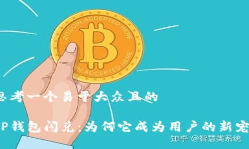 思考一个易于大众且的

TP钱包闪兑：为何它成为用户的新宠？