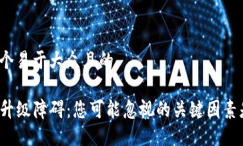 思考一个易于大众且的

TP钱包升级障碍：您可能忽视的关键因素是什么？