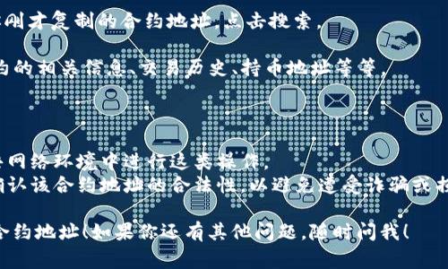 在使用TP钱包或其他区块链钱包时，查看合约地址通常涉及一些简单的步骤。以下是关于如何查找TP钱包中进账的合约地址的详细说明。

### 第一步：打开TP钱包

首先，确保你已经下载并安装了TP钱包应用，并且已经使用你的账户信息登录。

### 第二步：查看交易记录

1. **找到“资产”或“钱包”部分**：打开TP钱包后，通常在首页会有一个“资产”或“钱包”选项。点击进入。
   
2. **查看交易记录**：在资产页面，找到与特定代币相关的选项，点击进入后，通常会下方有显示“交易记录”或“历史交易”，点击查看你的交易记录。

### 第三步：识别交易信息

在交易记录中，你将看到一个或多个进账交易。每个交易通常会附带交易的相关信息，包括：

- 交易日期和时间
- 交易金额
- 交易状态（成功/失败）
- 合约地址（作为发起交易的地址）

### 第四步：找到合约地址

在交易详情中，通常会显示“合约地址”或“来源地址”。这个地址就是发起该笔交易的合约地址。你可以将其复制以供后续使用。

### 第五步：使用区块链浏览器查找更多信息（可选）

如果你想要获得更详细的信息，可以使用支持该区块链的区块链浏览器。

1. **打开区块链浏览器**：比如针对以太坊的Ethereum Blockchain Explorer，或是对应其他链的浏览器（如BSCScan等）。
   
2. **粘贴合约地址**：在浏览器的搜索框中粘贴你刚才复制的合约地址，点击搜索。

3. **查看合约信息**：在合约页面，你可以查看合约的相关信息、交易历史、持币地址等等。

### 提示与建议

- **安全性**：确保你所在的网络安全，避免在公共网络环境中进行这类操作。
- **合约地址的真实性**：在与合约地址交互前，确认该合约地址的合法性，以避免遭受诈骗或损失。

希望以上步骤能够帮助你顺利查找到TP钱包中的合约地址！如果你还有其他问题，随时问我！