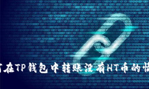 如何在TP钱包中转账没有HT币的情况？