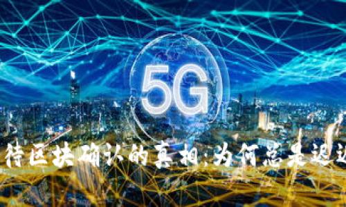 TP钱包等待区块确认的真相：为何总是迟迟未到账？