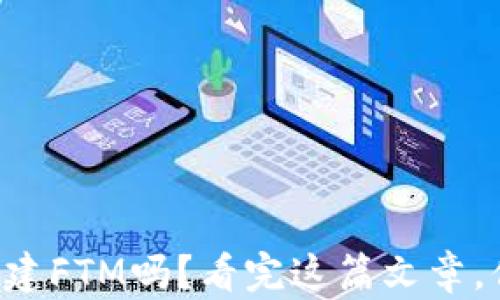 
你知道如何在TP钱包中创建FTM吗？看完这篇文章，你会发现意想不到的惊喜！