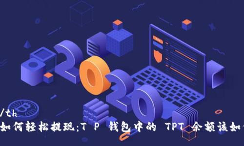 table
  tr
    th/th
    td如何轻松提现：T P 钱包中的 TPT 余额该如何操作？