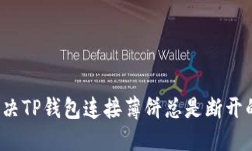 如何解决TP钱包连接薄饼总是断开的难题？