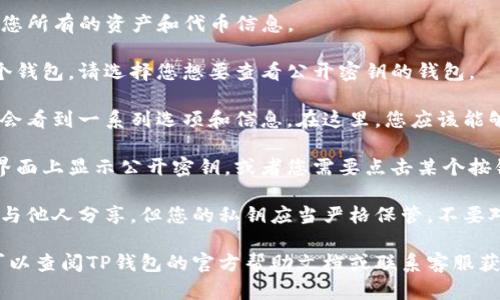 要查看TP钱包的公开密钥，您可以按照以下步骤操作：

1. **打开TP钱包应用**：确保您已安装TP钱包，并且已经创建或导入了您的钱包。

2. **进入钱包主页**：启动TP钱包后，您会看到您所有的资产和代币信息。

3. **选择需要查看密钥的钱包**：如果您有多个钱包，请选择您想要查看公开密钥的钱包。

4. **找到地址信息**：在钱包详情页面，您通常会看到一系列选项和信息。在这里，您应该能够找到您的钱包地址，它通常是公开密钥的形式。

5. **查看具体信息**：有些钱包可能会直接在界面上显示公开密钥，或者您需要点击某个按钮（如“导出”或“查看详情”）来获取详细的信息。

6. **保管好您的私钥**：请注意，公开密钥可以与他人分享，但您的私钥应当严格保管，不要对外透露，以保护您的资产安全。

如果您在使用TP钱包的过程中遇到具体问题，可以查阅TP钱包的官方帮助文档或联系客服获取进一步的支持。