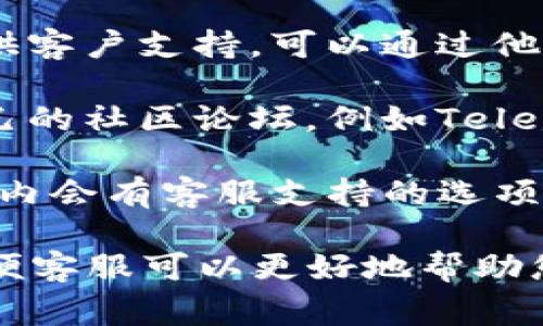 TP钱包（TP Wallet）通常会提供客户支持，以帮助用户解决在使用过程中的各种问题。用户可以通过以下渠道联系TP钱包的客服：

1. **官方网站**：访问TP钱包的官方网站，通常会有“帮助中心”或“联系我们”板块，其中可能提供客服电话、在线聊天或电子邮件支持。

2. **社交媒体**：很多钱包项目会在社交媒体平台上提供客户支持，可以通过他们的官方账户发送私信或者查看相关的帖子。

3. **社区论坛**：一些区块链和加密货币项目通常有自己的社区论坛，例如Telegram、Discord等，用户可以在这些平台上提问，寻求帮助。

4. **应用内支持**：如果TP钱包有移动应用，通常在应用内会有客服支持的选项，如FAQ、用户指南或联系客服的功能。

建议在联系客服时保持礼貌，并尽量详细地描述问题，以便客服可以更好地帮助您。