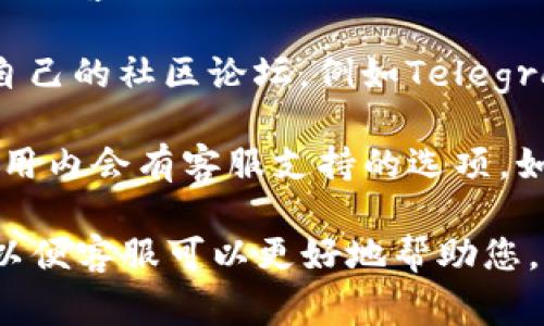 TP钱包（TP Wallet）通常会提供客户支持，以帮助用户解决在使用过程中的各种问题。用户可以通过以下渠道联系TP钱包的客服：

1. **官方网站**：访问TP钱包的官方网站，通常会有“帮助中心”或“联系我们”板块，其中可能提供客服电话、在线聊天或电子邮件支持。

2. **社交媒体**：很多钱包项目会在社交媒体平台上提供客户支持，可以通过他们的官方账户发送私信或者查看相关的帖子。

3. **社区论坛**：一些区块链和加密货币项目通常有自己的社区论坛，例如Telegram、Discord等，用户可以在这些平台上提问，寻求帮助。

4. **应用内支持**：如果TP钱包有移动应用，通常在应用内会有客服支持的选项，如FAQ、用户指南或联系客服的功能。

建议在联系客服时保持礼貌，并尽量详细地描述问题，以便客服可以更好地帮助您。