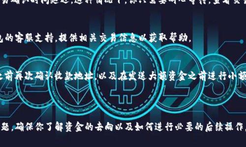 很抱歉听到你遇到这个问题。关于TP钱包（通常指的是一种加密货币钱包）相关的收款问题，以下是一些建议和步骤，帮助你解决问题：

### 1. 确认交易记录
首先，查看你的TP钱包交易记录，确认交易是否确实被发送。你可以在钱包的交易历史中寻找相关记录。

### 2. 核实收款地址
确保你发送给对方的收款地址是正确的。一些错误的输入（如多输入几个字符）会导致资金发送到错误地址。

### 3. 联系对方
如果交易确实成功，但是对方没有收到款项，及时与对方联系，确认他们的钱包是否正常工作。也许他们的设备或钱包应用出现了问题。

### 4. 查询区块链信息
你可以通过区块链浏览器查询区块链上的交易信息，输入你的交易哈希（Transaction Hash）来查看交易的状态。这能帮助你确认交易是否已经被确认。

### 5. 检查网络状态
以太坊等区块链网络有时会因为拥堵而导致交易确认时间延迟。这种情况下，你只需要耐心等待，查看交易状态是否更新。

### 6. 考虑客服支持
如果上述步骤仍无法解决问题，建议联系TP钱包的客服支持，提供相关交易信息以获取帮助。

### 7. 避免再次发生
为未来的交易设置一些检查步骤，比如在发送之前再次确认收款地址，以及在发送大额资金之前进行小额测试交易。

---

这些步骤可以帮助你在TP钱包交易中遇到的问题，确保你了解资金的去向以及如何进行必要的后续操作。如有表现上的不清晰情况，欢迎再问！