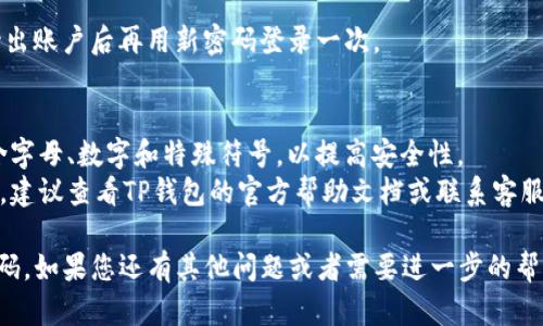 如果您需要修改TP钱包的密码，以下是一些步骤和建议。请注意，具体操作可能因应用版本和设备而有所不同。

### 修改TP钱包密码的步骤：

1. 打开TP钱包应用
在您的手机上找到TP钱包的应用图标，点击打开。

2. 登录账户
如果您的账户是用密码保护的，输入您的当前密码。如果您忘记了密码，可以选择“忘记密码”选项，按照提示进行密码重置。

3. 进入设置
在主界面上，找到“设置”选项，通常可以在右下角或侧边菜单中找到。

4. 找到安全设置
在“设置”界面中，查找“安全”或“账户安全”相关的选项，点击进入。

5. 修改密码
在安全设置中，您会看到“修改密码”或“更改密码”的选项。点击该选项，系统会提示您输入当前密码和新密码。

6. 确认新密码
在新密码输入框下，通常会要求您再次输入新密码以确认无误。

7. 保存修改
完成输入后，确保检查所有信息的准确性，然后点击“保存”或“确认”按钮，完成密码的修改。

8. 登出重登
为了确保密码修改成功，您可以尝试登出账户后再用新密码登录一次。

### 注意事项：
- 请确保您的新密码强度足够高，包含字母、数字和特殊符号，以提高安全性。
- 如果您在修改过程中遇到任何问题，建议查看TP钱包的官方帮助文档或联系客服人员获得支持。

以上步骤应该帮助您修改TP钱包的密码。如果您还有其他问题或者需要进一步的帮助，请随时告知！