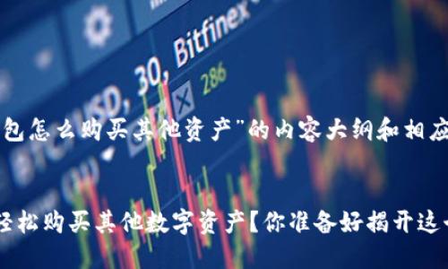 以下是关于“TP钱包怎么购买其他资产”的内容大纲和相应部分的写作示例。

:
如何在TP钱包中轻松购买其他数字资产？你准备好揭开这个秘密了吗？