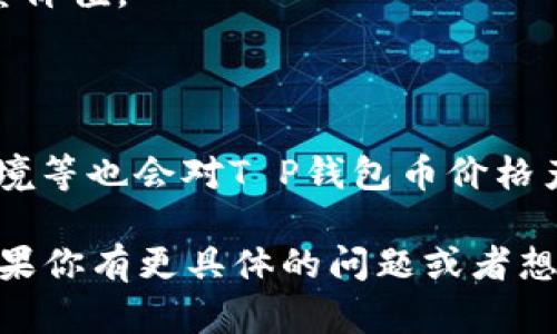 关于“T P钱包币翻多少倍”的问题，具体的倍数取决于多个因素，比如市场动态、投资者的需求、技术更新等。因为加密货币市场波动极大，价格可能在短时间内发生剧烈变化。

以下是一些可能影响T P钱包币价格的因素：

1. **市场需求**：如果有更多的人开始使用T P钱包，或者对该币的需求增加，价格可能会上涨。
  
2. **技术发展**：如果金额和技术不断得到更新或改进，通常也会影响其价值。

3. **社区支持**：一个活跃的用户社区会帮助推动价格上涨，反之亦然。

4. **整体经济环境**：市场上其他加密货币的表现、投资者信心、政策环境等也会对T P钱包币价格产生影响。

如果你有意投资加密货币，建议保持警惕，做好市场调研，并考虑风险。如果你有更具体的问题或者想法，欢迎继续提问！