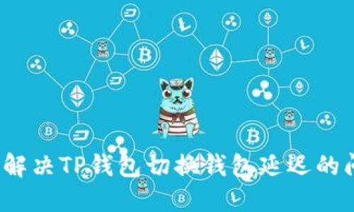 如何解决TP钱包切换钱包延迟的问题？
