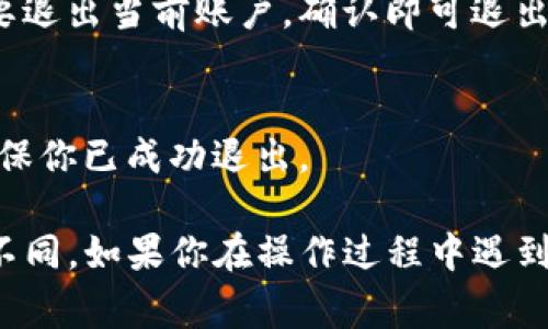 退出TP钱包账号的步骤通常相对简单，可以按照以下方法进行操作：

1. **打开TP钱包应用**：
   启动你的TP钱包应用程序，确保你是当前登录状态。

2. **进入设置菜单**：
   在主页面，找到并点击右上角的“设置”或者“个人中心”选项。

3. **找到退出登录选项**：
   在设置或个人中心页面中，向下滚动，找到“退出登录”或“注销”选项。这个选项可能会被标记为“退出账户”、“注销账户”等。

4. **确认退出**：
   点击退出后，系统将可能弹出确认窗口，询问你是否确定要退出当前账户。确认即可退出。

5. **确保退出成功**：
   退出后，返回到登录页面，确保无法直接访问钱包功能，确保你已成功退出。

请注意，不同版本或更新的TP钱包可能在界面或选项上有所不同。如果你在操作过程中遇到问题，可以查看TP钱包的官方网站或帮助页面获取更多帮助。