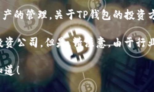 TP钱包（TokenPocket）是一款非常流行的多链数字资产钱包，支持多种区块链资产的管理。关于TP钱包的投资方，具体的投资者信息可能会有所更动，通常会有多轮融资，涉及不同的投资方。

根据公开的信息，TP钱包的早期投资者包括一些知名的区块链投资机构和风险投资公司。但是，请注意，由于行业变化迅速，建议查阅他们的官方网站或相关的媒体报道以获取最新的投资信息。

如果你需要进一步了解TP钱包的具体投资情况或者相关的区块链知识，请让我知道！