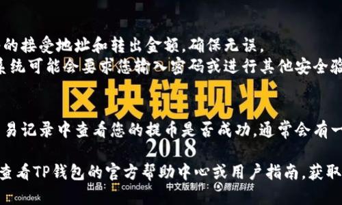 要将TP钱包中的资金转出来，您可以按照以下步骤操作：

### 第一步：打开TP钱包
1. **启动TP钱包**：在您的设备上找到并打开TP钱包应用程序。

### 第二步：进入钱包界面
1. **登录账户**：如果您尚未登录，请输入您的账户信息进行登录。
2. **访问资产页面**：在主界面，通常会看到“资产”或“钱包”选项，点击进入。

### 第三步：选择要转出的数字资产
1. **选择资产种类**：在资产页面，找到您想要转出的数字货币（如ETH、BTC等），点击该资产。
2. **查看余额**：确认您的余额足够进行转出。

### 第四步：提币操作
1. **选择“提币”选项**：在所选资产的详细页面，找到并选择“提币”或“转出”选项。
2. **输入提币信息**：
   - **接受地址**：输入您想要转移资金到的外部钱包的地址。
   - **转出金额**：输入您要转出的金额。
   
### 第五步：确认转出
1. **检查信息**：仔细核对您输入的接受地址和转出金额，确保无误。
2. **确认转出**：点击确认按钮，系统可能会要求您输入密码或进行其他安全验证。

### 第六步：查看交易状态
1. **确认交易完成**：您可以在交易记录中查看您的提币是否成功，通常会有一个交易哈希供您在区块链上查询。

如果在操作中遇到任何问题，建议查看TP钱包的官方帮助中心或用户指南，获取更详细的帮助。