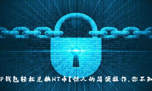 如何通过TP钱包轻松兑换HT币？惊人的简便操作，你不知道的技巧！