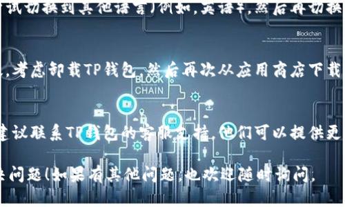 如果您在使用TP钱包设置中文时没有反应，可以尝试以下几个步骤来解决问题：

1. **检查网络连接**：
   - 确保您的设备连接网络正常。有时网络问题可能会导致应用无法响应。

2. **重启TP钱包**：
   - 完全关闭TP钱包应用，然后重新打开。有时候重启应用会解决临时的设置问题。

3. **更新应用**：
   - 确保您的TP钱包是最新版本。前往应用商店检查是否有可用更新，并进行下载和安装。

4. **清除缓存**：
   - 进入手机的设置，找到TP钱包应用，清除缓存和数据，然后重启应用。

5. **重新设置语言**：
   - 在TP钱包的设置中尝试切换到其他语言（例如，英语），然后再切换回中文，看看是否能够生效。

6. **卸载并重新安装**：
   - 如果以上方法都无效，考虑卸载TP钱包，然后再次从应用商店下载并安装最新版本的应用。

7. **联系客服**：
   - 如果仍然无法解决，建议联系TP钱包的客服支持，他们可以提供更专业的帮助。

希望这些建议能帮助您解决问题！如果有其他问题，也欢迎随时询问。