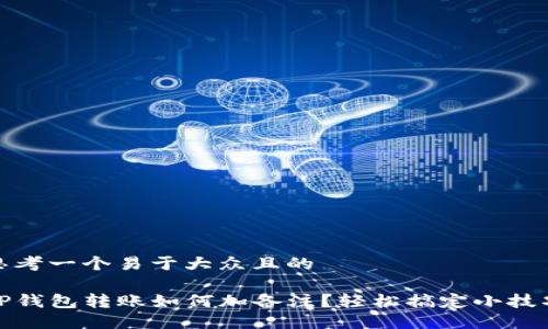 思考一个易于大众且的

TP钱包转账如何加备注？轻松搞定小技巧